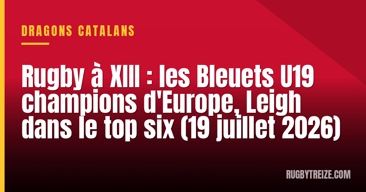 Rugby à XIII : les Bleuets U19 champions d'Europe, Leigh dans le top six (19 juillet 2026)