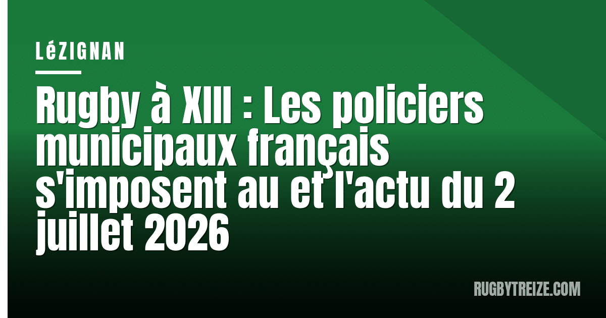 Rugby à XIII : Les policiers municipaux français s'imposent au et l'actu du 2 juillet 2026