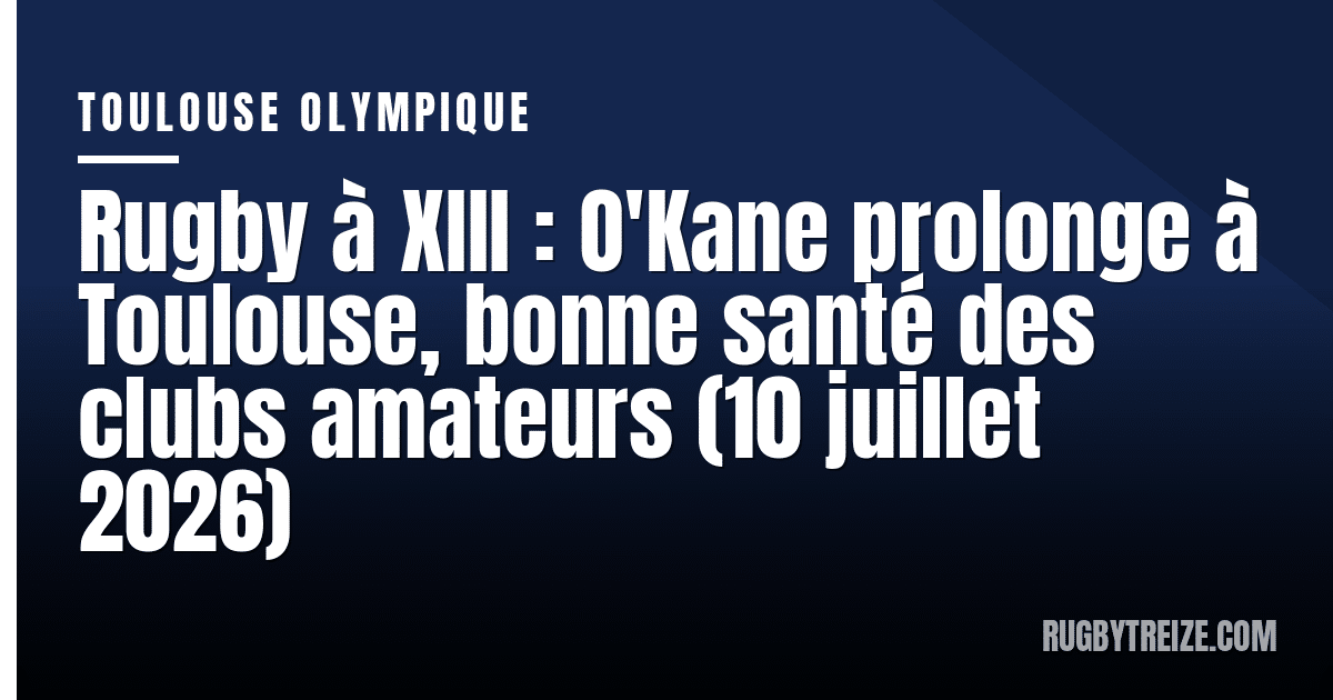 Rugby à XIII : O'Kane prolonge à Toulouse, bonne santé des clubs amateurs (10 juillet 2026)
