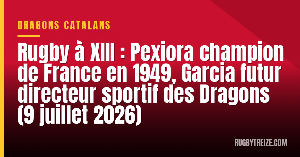 Rugby à XIII : Pexiora champion de France en 1949, Garcia futur directeur sportif des Dragons (9 juillet 2026)