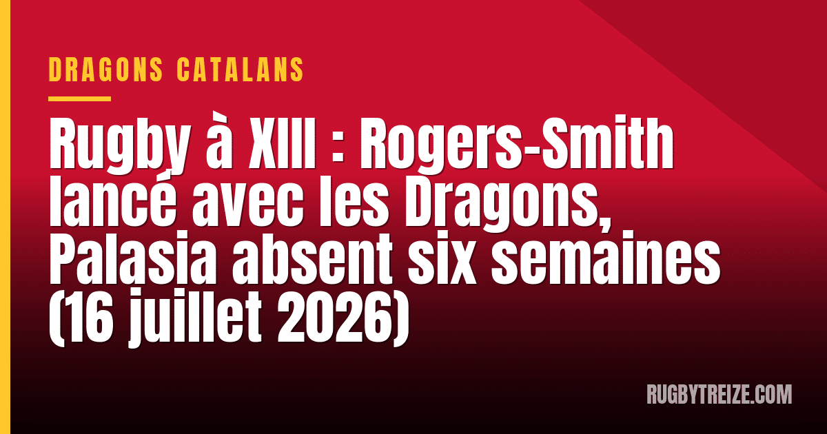 Rugby à XIII : Rogers-Smith lancé avec les Dragons, Palasia absent six semaines (16 juillet 2026)