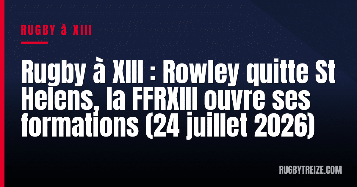 Rugby à XIII : Rowley quitte St Helens, la FFRXIII ouvre ses formations (24 juillet 2026)