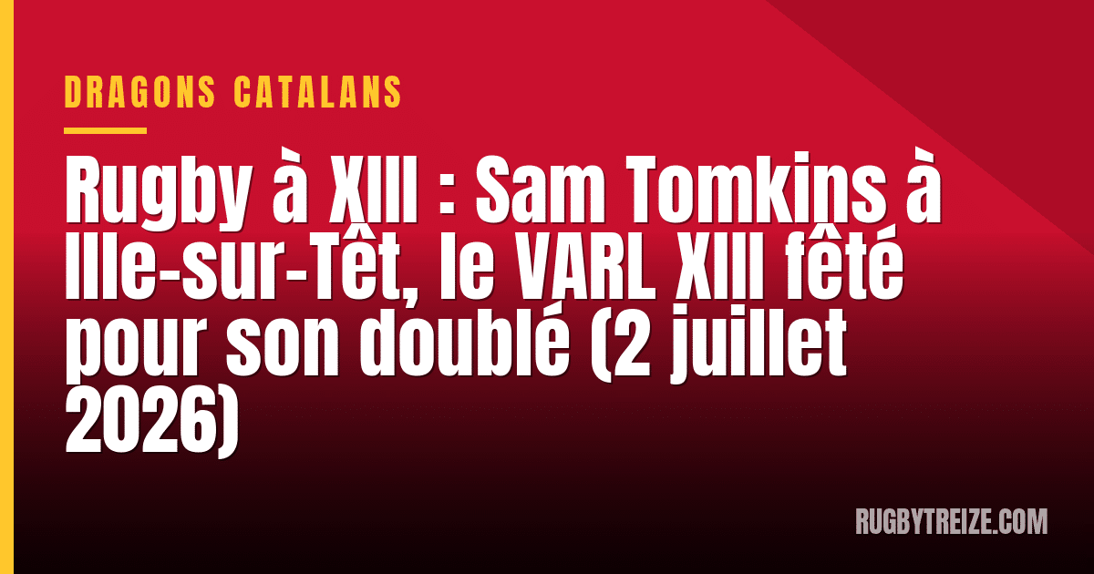 Rugby à XIII : Sam Tomkins à Ille-sur-Têt, le VARL XIII fêté pour son doublé (2 juillet 2026)