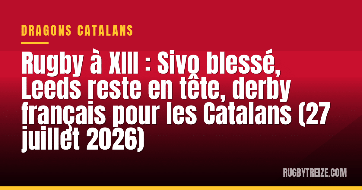 Rugby à XIII : Sivo blessé, Leeds reste en tête, derby français pour les Catalans (27 juillet 2026)
