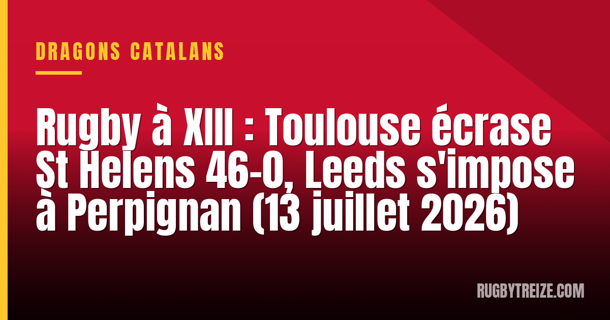 Rugby à XIII : Toulouse écrase St Helens 46-0, Leeds s'impose à Perpignan (13 juillet 2026)