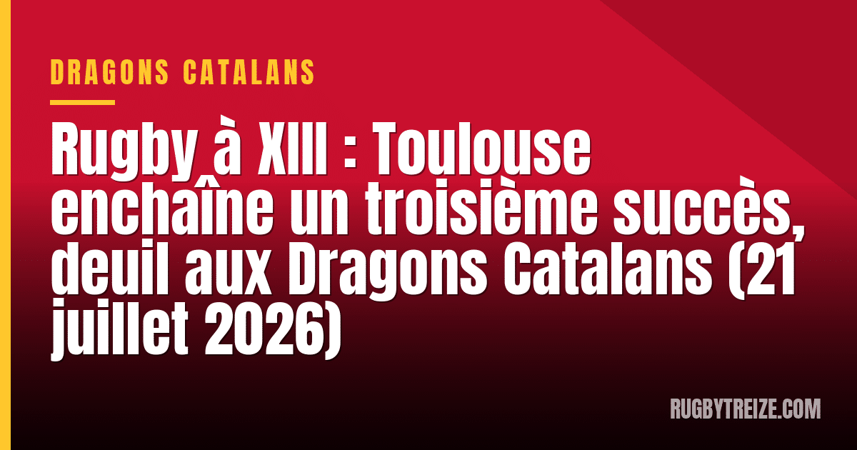 Rugby à XIII : Toulouse enchaîne un troisième succès, deuil aux Dragons Catalans (21 juillet 2026)