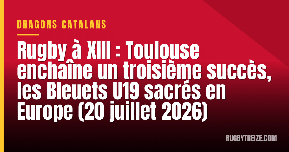 Rugby à XIII : Toulouse enchaîne un troisième succès, les Bleuets U19 sacrés en Europe (20 juillet 2026)
