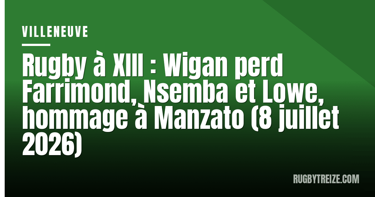 Rugby à XIII : Wigan perd Farrimond, Nsemba et Lowe, hommage à Manzato (8 juillet 2026)