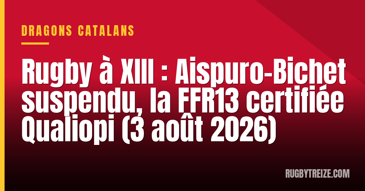 Rugby à XIII : Aispuro-Bichet suspendu, la FFR13 certifiée Qualiopi (3 août 2026)
