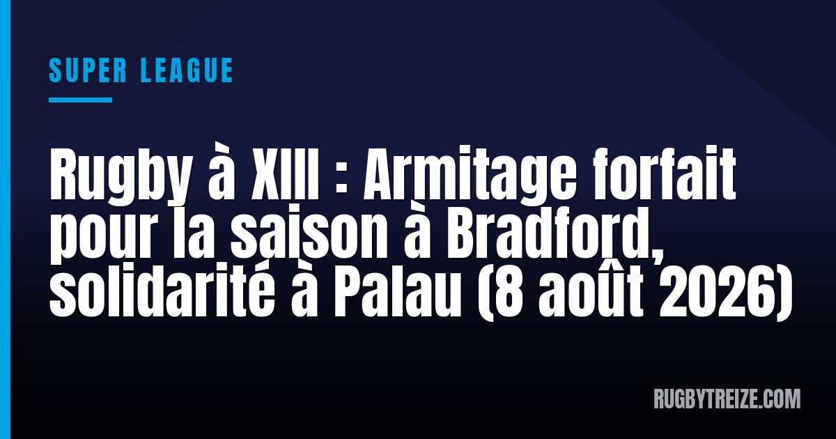 Rugby à XIII : Armitage forfait pour la saison à Bradford, solidarité à Palau (8 août 2026)