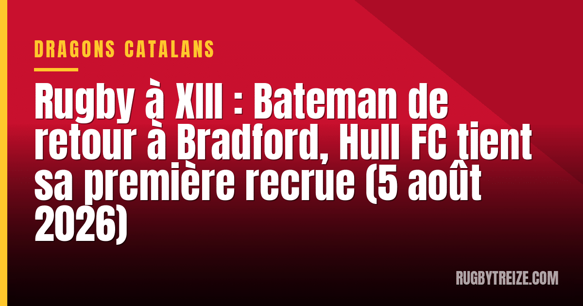 Rugby à XIII : Bateman de retour à Bradford, Hull FC tient sa première recrue (5 août 2026)