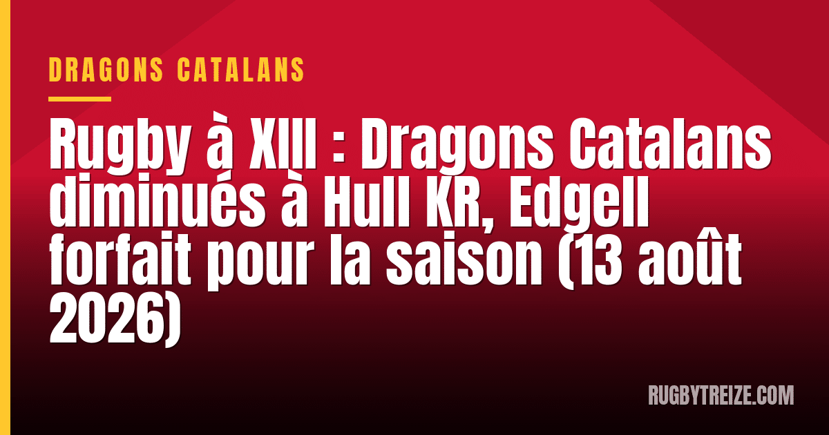 Rugby à XIII : Dragons Catalans diminués à Hull KR, Edgell forfait pour la saison (13 août 2026)