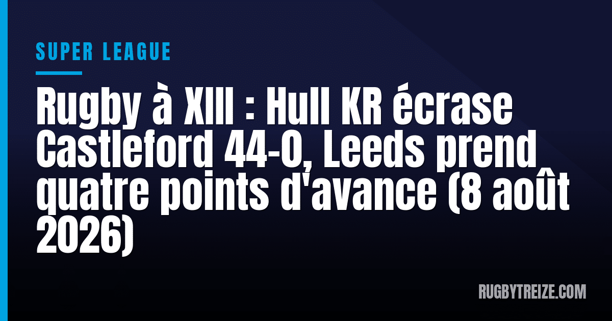 Rugby à XIII : Hull KR écrase Castleford 44-0, Leeds prend quatre points d'avance (8 août 2026)