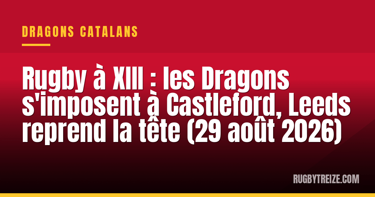 Rugby à XIII : les Dragons s'imposent à Castleford, Leeds reprend la tête (29 août 2026)