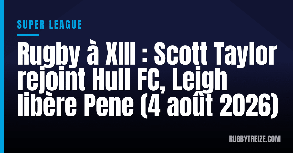 Rugby à XIII : Scott Taylor rejoint Hull FC, Leigh libère Pene (4 août 2026)