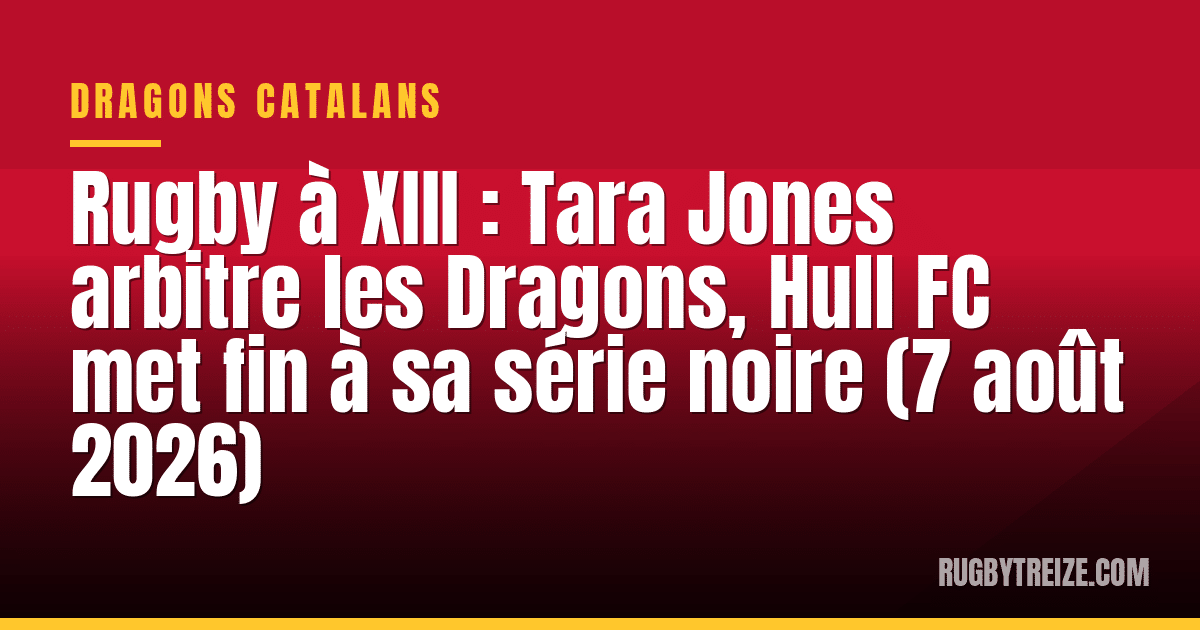 Rugby à XIII : Tara Jones arbitre les Dragons, Hull FC met fin à sa série noire (7 août 2026)