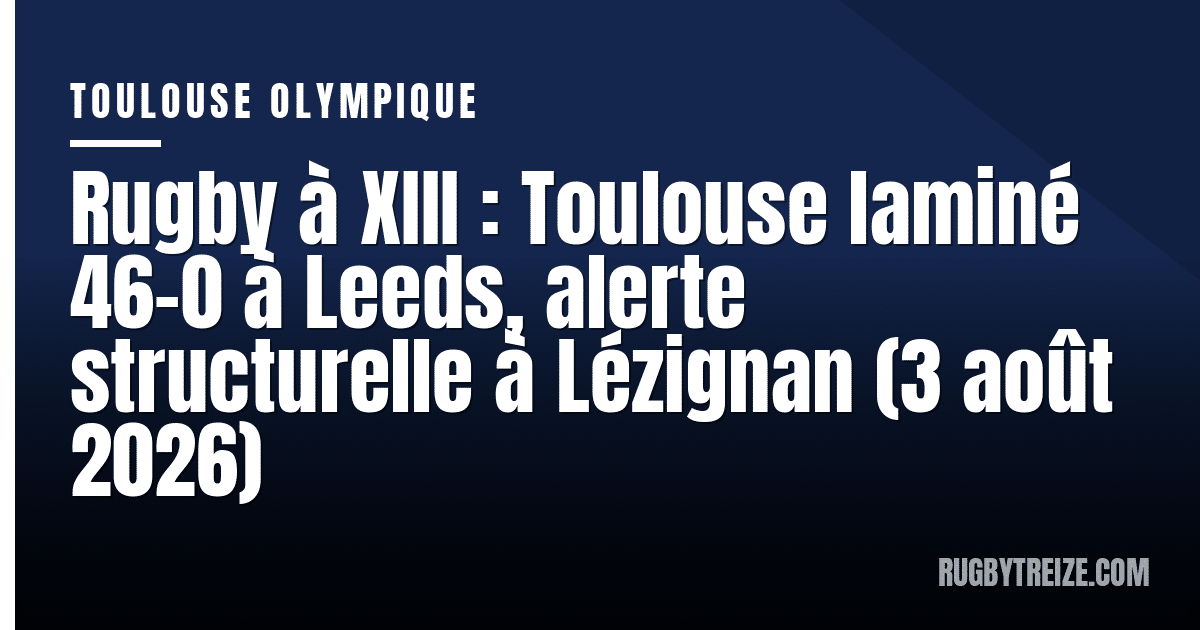 Rugby à XIII : Toulouse laminé 46-0 à Leeds, alerte structurelle à Lézignan (3 août 2026)