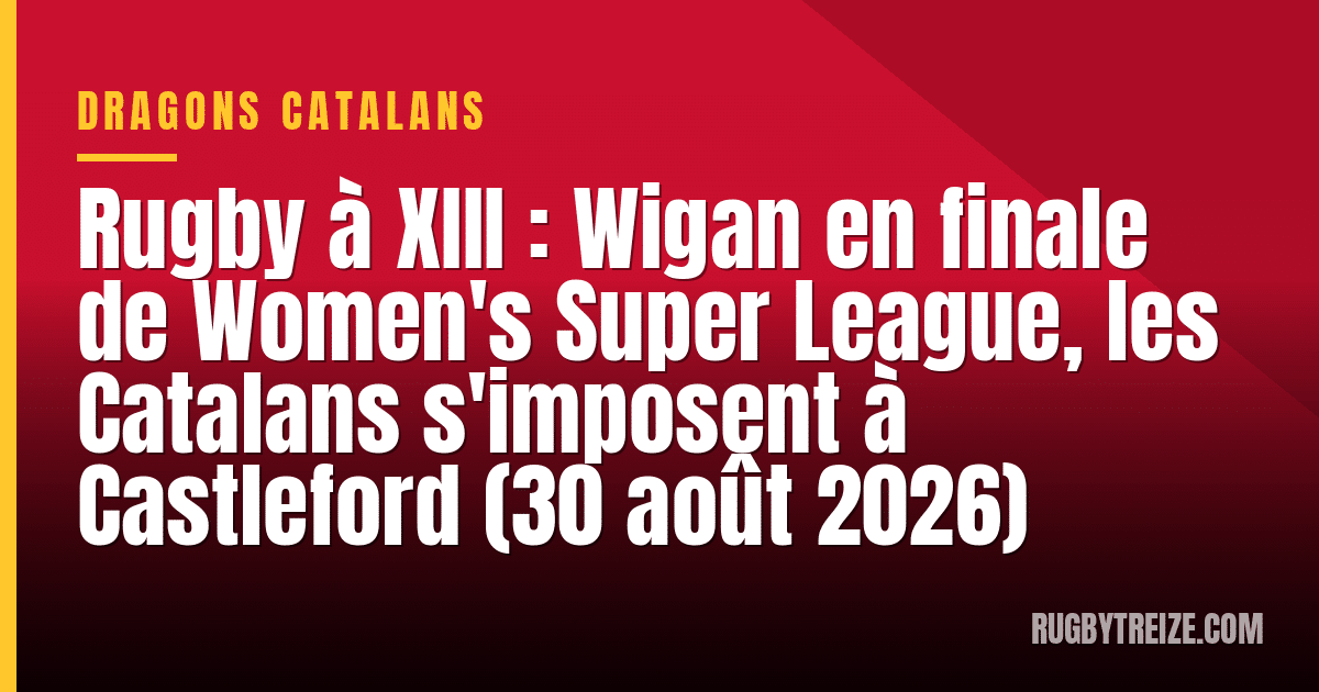 Rugby à XIII : Wigan en finale de Women's Super League, les Catalans s'imposent à Castleford (30 août 2026)