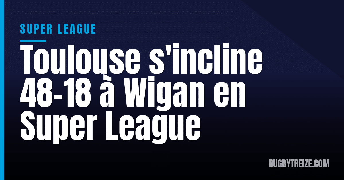 Toulouse s'incline 48-18 à Wigan en Super League