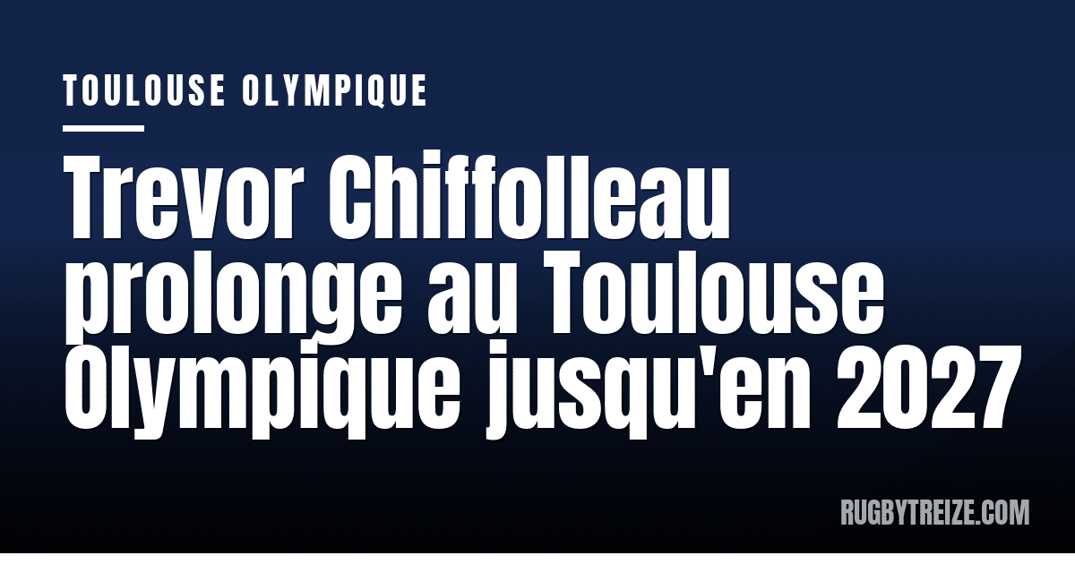 Trevor Chiffolleau prolonge au Toulouse Olympique jusqu'en 2027
