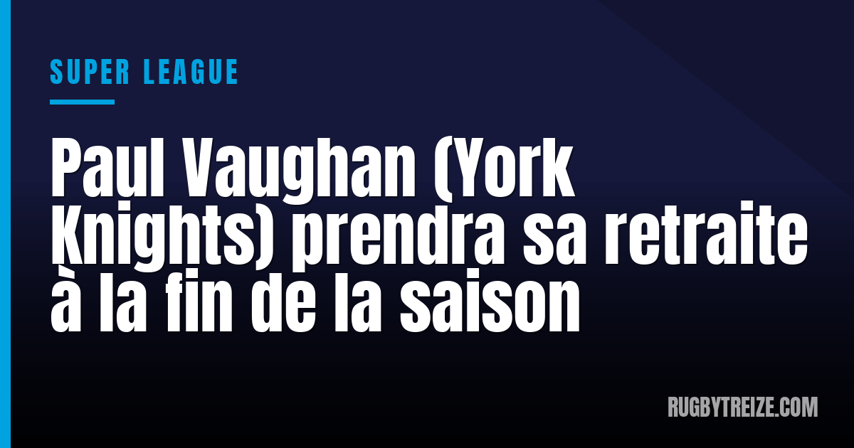 Paul Vaughan (York Knights) prendra sa retraite à la fin de la saison