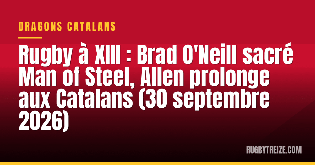 Rugby à XIII : Brad O'Neill sacré Man of Steel, Allen prolonge aux Catalans (30 septembre 2026)