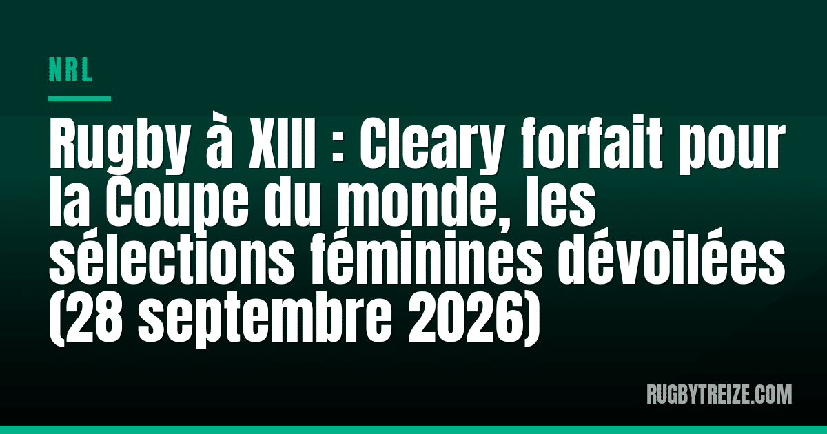 Rugby à XIII : Cleary forfait pour la Coupe du monde, les sélections féminines dévoilées (28 septembre 2026)