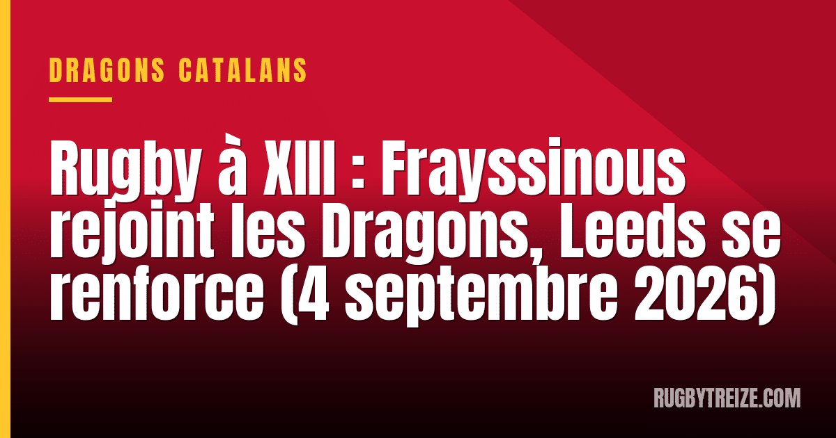 Rugby à XIII : Frayssinous rejoint les Dragons, Leeds se renforce (4 septembre 2026)