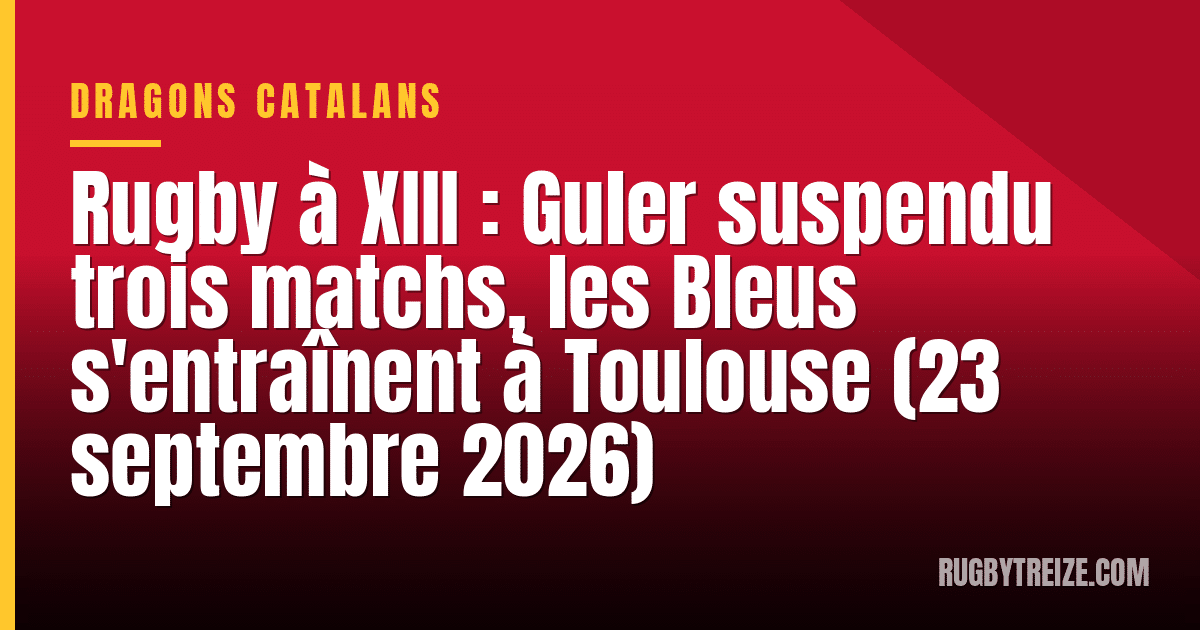 Rugby à XIII : Guler suspendu trois matchs, les Bleus s'entraînent à Toulouse (23 septembre 2026)