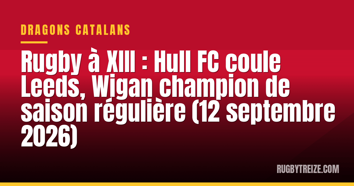 Rugby à XIII : Hull FC coule Leeds, Wigan champion de saison régulière (12 septembre 2026)