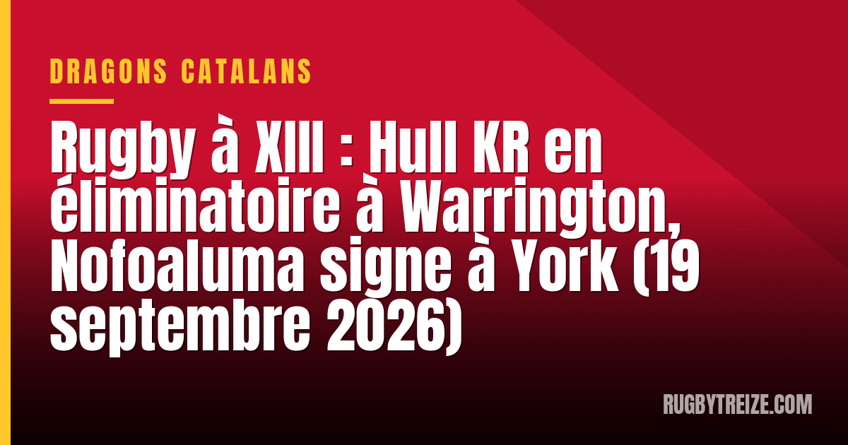 Rugby à XIII : Hull KR en éliminatoire à Warrington, Nofoaluma signe à York (19 septembre 2026)