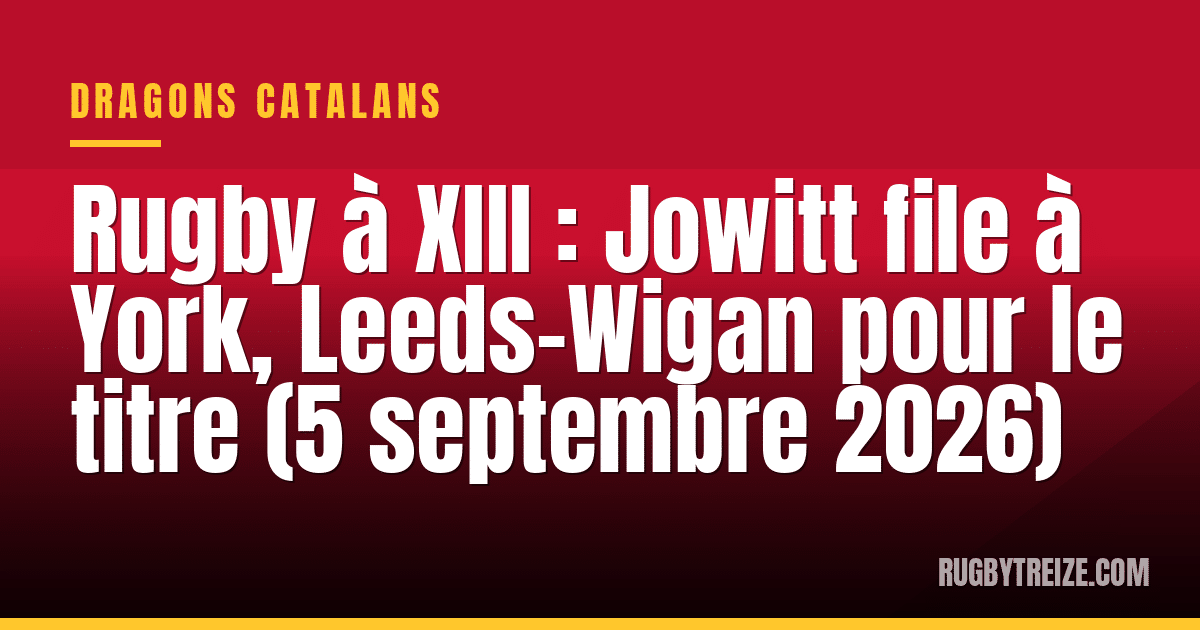 Rugby à XIII : Jowitt file à York, Leeds-Wigan pour le titre (5 septembre 2026)