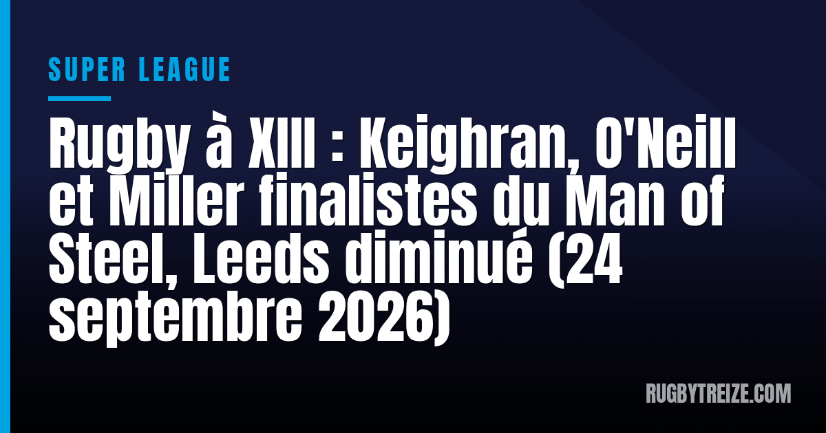 Rugby à XIII : Keighran, O'Neill et Miller finalistes du Man of Steel, Leeds diminué (24 septembre 2026)