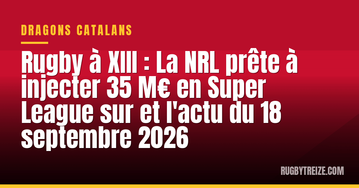 Rugby à XIII : La NRL prête à injecter 35 M€ en Super League sur et l'actu du 18 septembre 2026