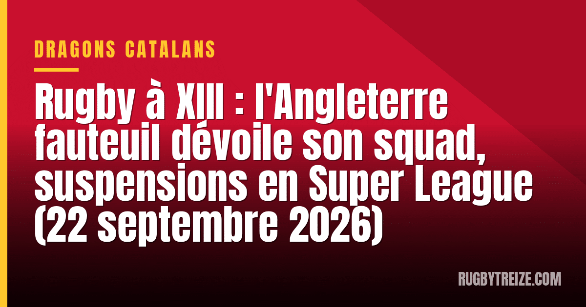 Rugby à XIII : l'Angleterre fauteuil dévoile son squad, suspensions en Super League (22 septembre 2026)