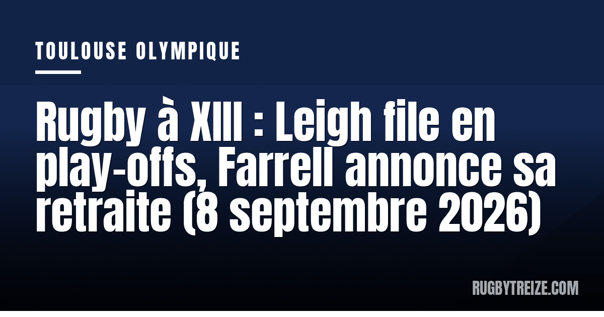 Rugby à XIII : Leigh file en play-offs, Farrell annonce sa retraite (8 septembre 2026)