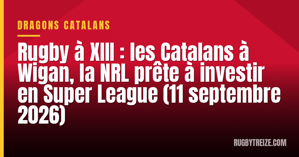 Rugby à XIII : les Catalans à Wigan, la NRL prête à investir en Super League (11 septembre 2026)