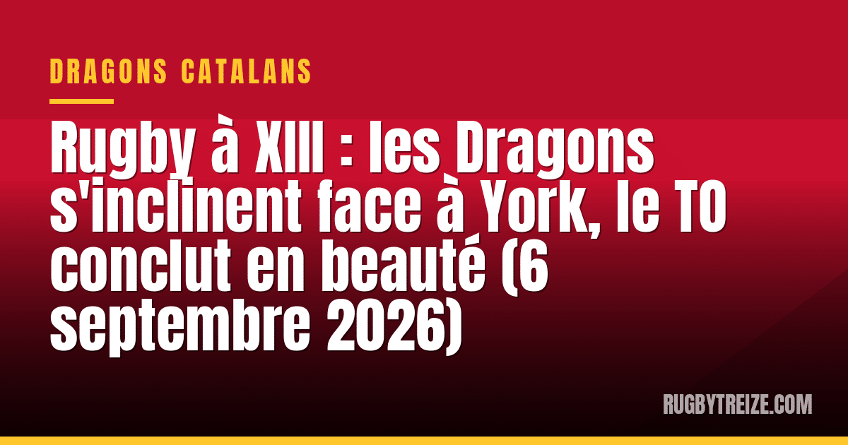 Rugby à XIII : les Dragons s'inclinent face à York, le TO conclut en beauté (6 septembre 2026)
