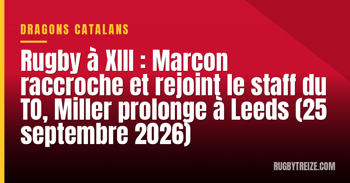 Rugby à XIII : Marcon raccroche et rejoint le staff du TO, Miller prolonge à Leeds (25 septembre 2026)
