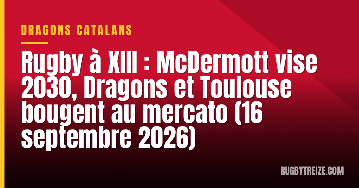 Rugby à XIII : McDermott vise 2030, Dragons et Toulouse bougent au mercato (16 septembre 2026)