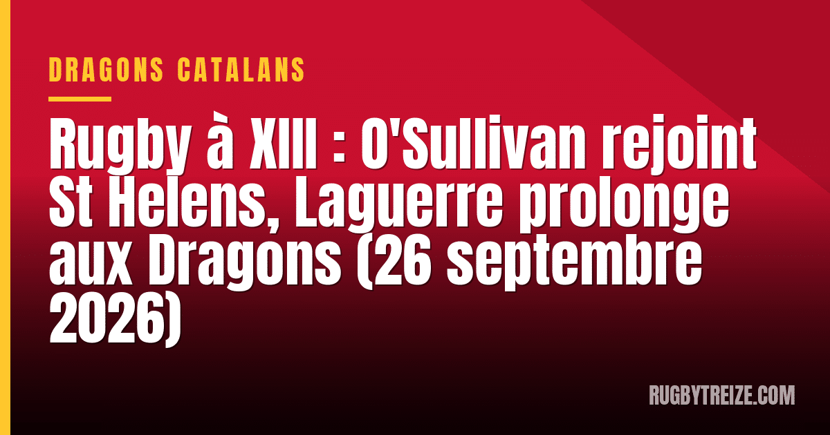 Rugby à XIII : O'Sullivan rejoint St Helens, Laguerre prolonge aux Dragons (26 septembre 2026)