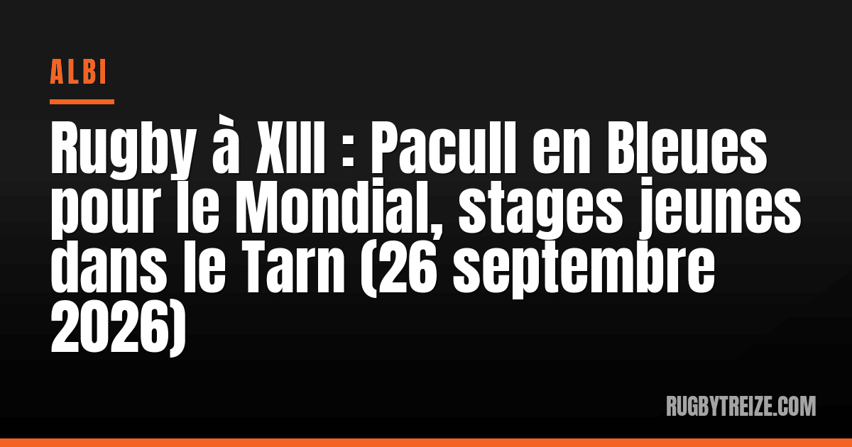 Rugby à XIII : Pacull en Bleues pour le Mondial, stages jeunes dans le Tarn (26 septembre 2026)