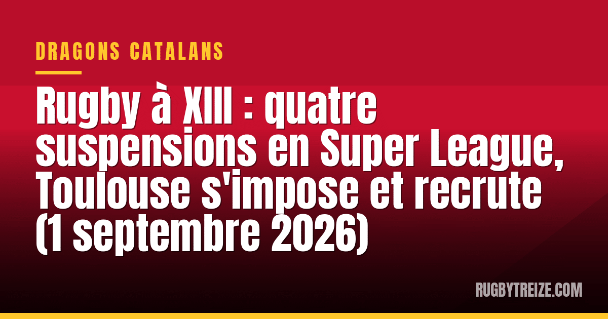 Rugby à XIII : quatre suspensions en Super League, Toulouse s'impose et recrute (1 septembre 2026)