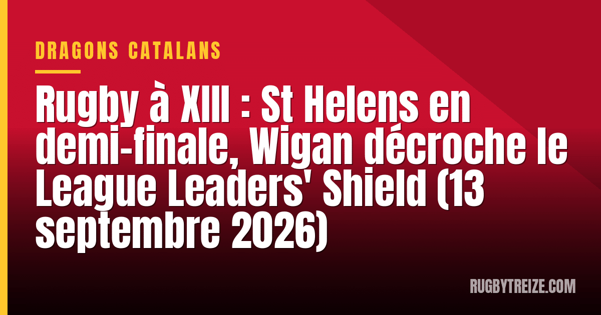 Rugby à XIII : St Helens en demi-finale, Wigan décroche le League Leaders' Shield (13 septembre 2026)