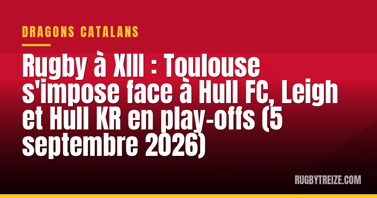 Rugby à XIII : Toulouse s'impose face à Hull FC, Leigh et Hull KR en play-offs (5 septembre 2026)