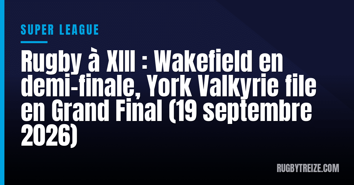 Rugby à XIII : Wakefield en demi-finale, York Valkyrie file en Grand Final (19 septembre 2026)