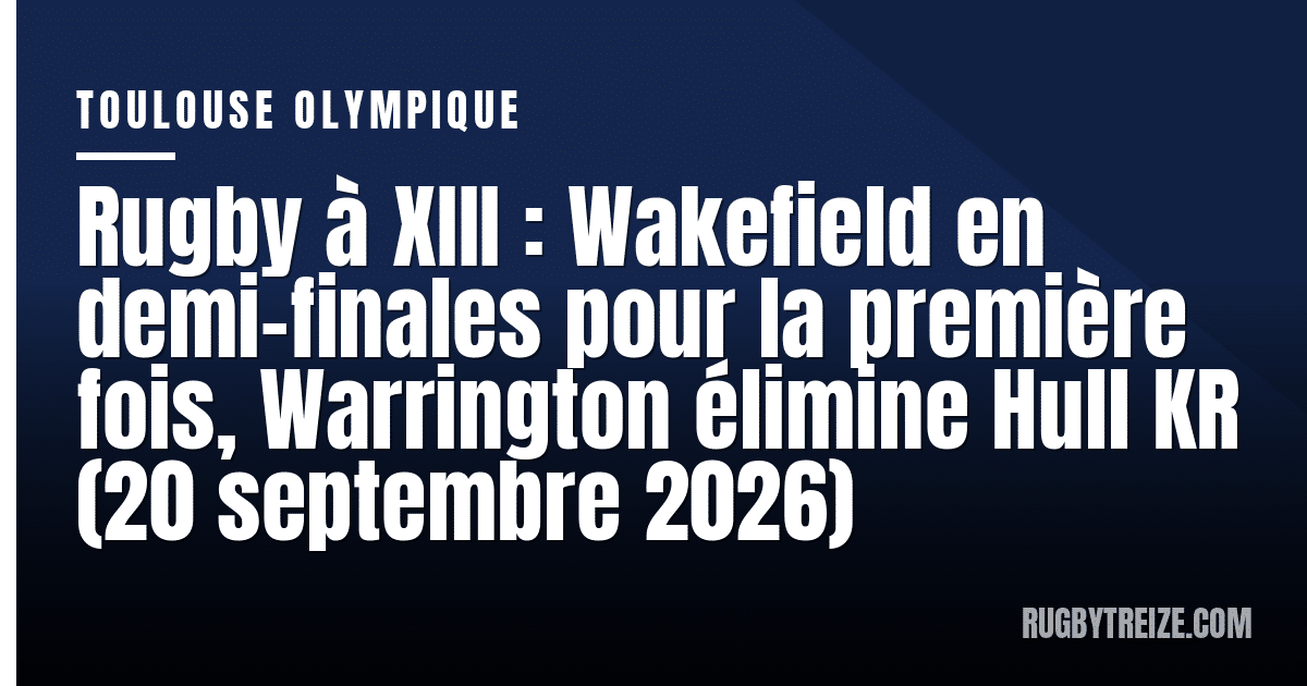 Rugby à XIII : Wakefield en demi-finales pour la première fois, Warrington élimine Hull KR (20 septembre 2026)
