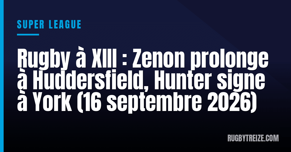 Rugby à XIII : Zenon prolonge à Huddersfield, Hunter signe à York (16 septembre 2026)