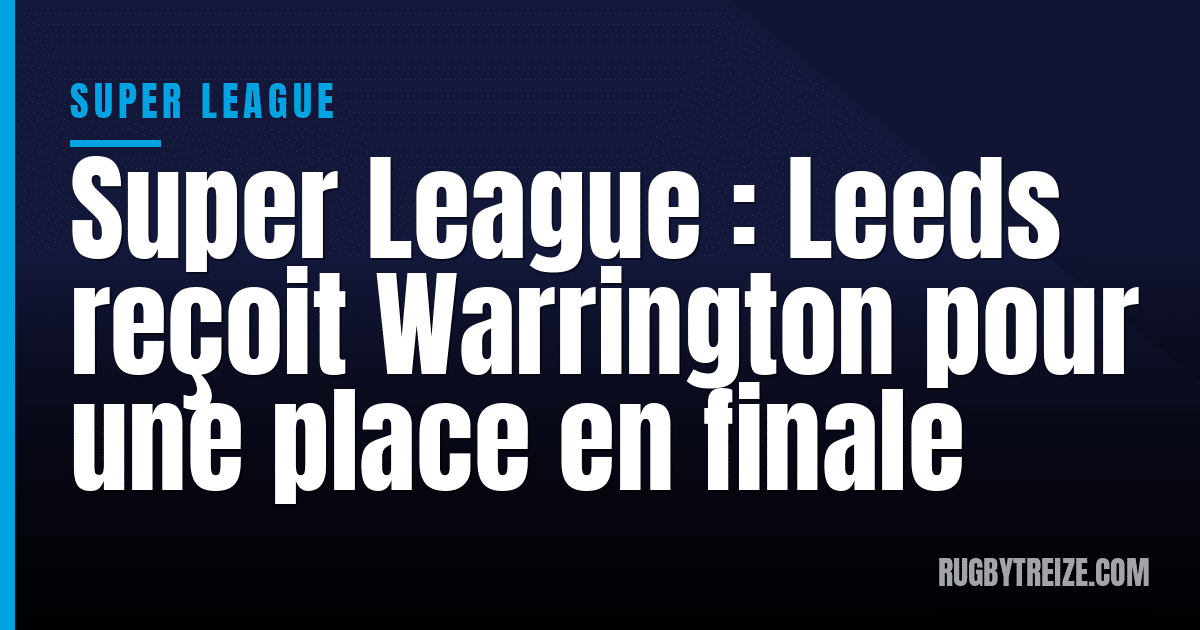 Super League : Leeds reçoit Warrington pour une place en finale