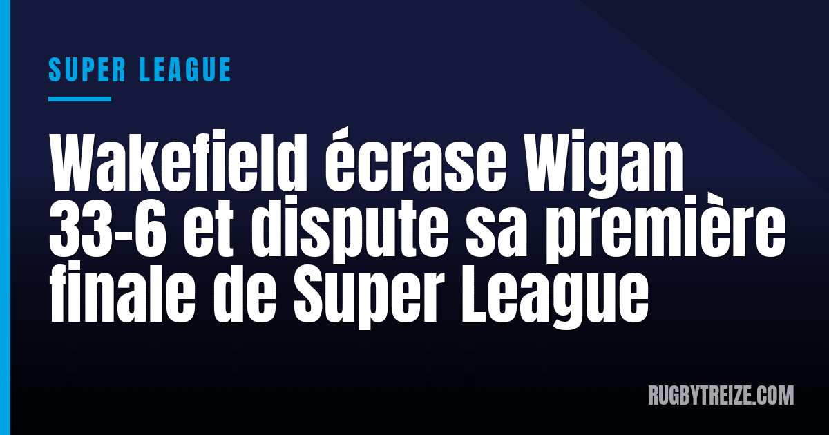 Wakefield écrase Wigan 33-6 et dispute sa première finale de Super League